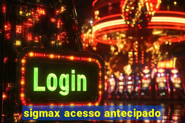 sigmax acesso antecipado